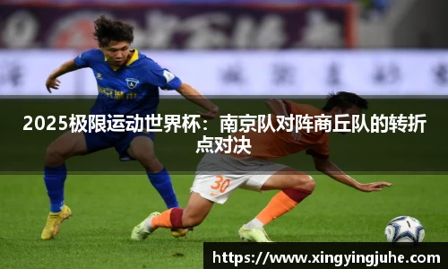 2025极限运动世界杯：南京队对阵商丘队的转折点对决