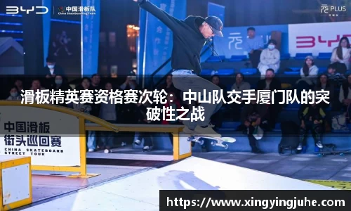 滑板精英赛资格赛次轮：中山队交手厦门队的突破性之战