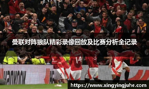 曼联对阵狼队精彩录像回放及比赛分析全记录